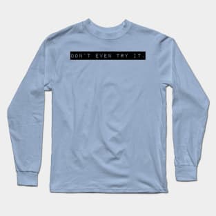 Don't Even Try It. Long Sleeve T-Shirt